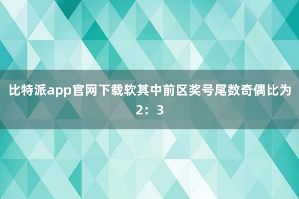 比特派app官网下载软其中前区奖号尾数奇偶比为2：3