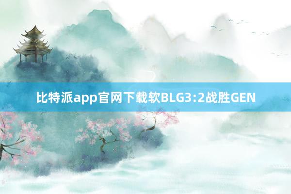 比特派app官网下载软BLG3:2战胜GEN